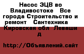 Насос ЭЦВ во Владивостоке - Все города Строительство и ремонт » Сантехника   . Кировская обл.,Леваши д.